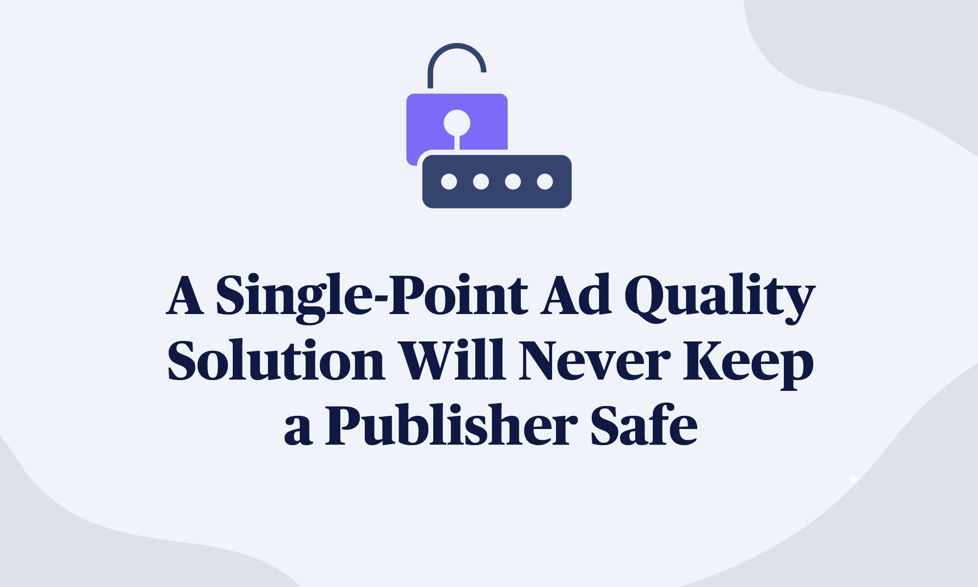 A Single-Point Ad Quality Solution Will Never Keep a Publisher Safe_0A